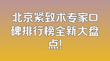 北京紧致术专家口碑排行榜全新大盘点！