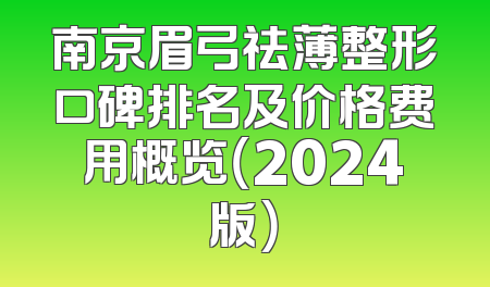 南京眉弓祛薄整形口碑排名及价格费用概览（2024版）