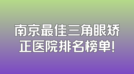 南京最佳三角眼矫正医院排名榜单!