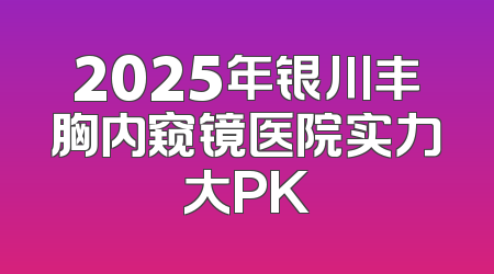 2025年银川丰胸内窥镜医院实力大PK