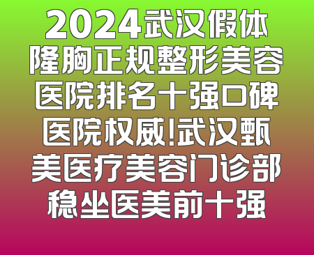 2024武汉假体隆胸正规整形美容医院排名十强口碑医院权威！武汉甄美医疗美容门诊部稳坐医美前十强