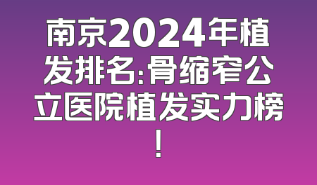 南京2024年植发排名：骨缩窄公立医院植发实力榜！