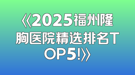 《2025福州隆胸医院精选排名TOP5！》