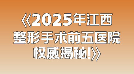 《2025年江西整形手术前五医院权威揭秘！》