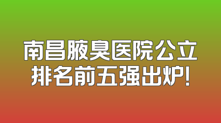 南昌腋臭医院公立排名前五强出炉！