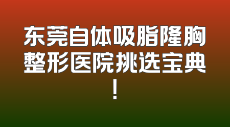 东莞自体吸脂隆胸整形医院挑选宝典！