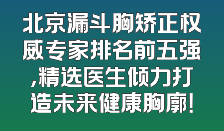 北京漏斗胸矫正权威专家排名前五强，精选医生倾力打造未来健康胸廓！