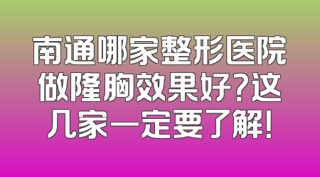 南通哪家整形医院做隆胸效果好？这几家一定要了解！
