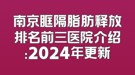 南京眶隔脂肪释放排名前三医院介绍：2024年更新