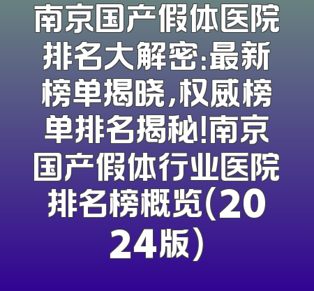 南京国产假体医院排名大解密：最新榜单揭晓，权威榜单排名揭秘！南京国产假体行业医院排名榜概览（2024版）
