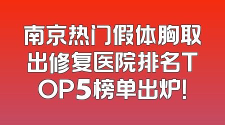 南京热门假体胸取出修复医院排名TOP5榜单出炉！