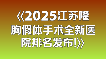 《2025江苏隆胸假体手术全新医院排名发布！》