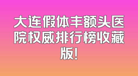 大连假体丰额头医院权威排行榜收藏版！