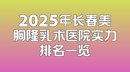 2025年长春美胸隆乳术医院实力排名一览