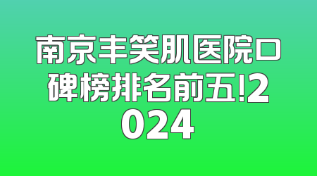 南京丰笑肌医院口碑榜排名前五!2024