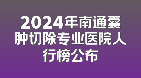 2024年南通囊肿切除专业医院人行榜公布