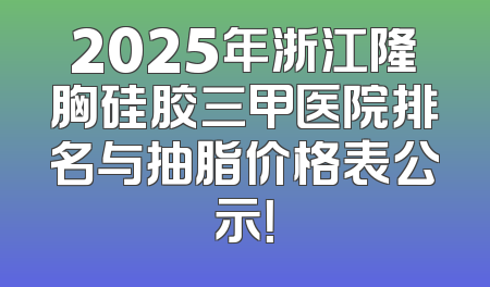 2025年浙江隆胸硅胶三甲医院排名与抽脂价格表公示！