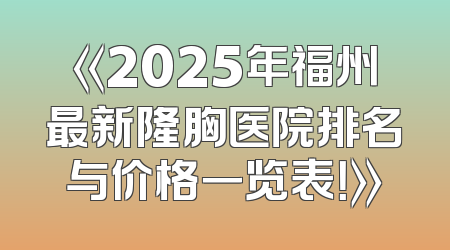《2025年福州最新隆胸医院排名与价格一览表！》