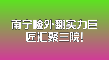 南宁睑外翻实力巨匠汇聚三院！