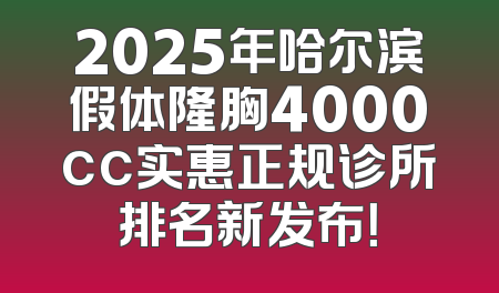 2025年哈尔滨假体隆胸4000cc实惠正规诊所排名新发布！