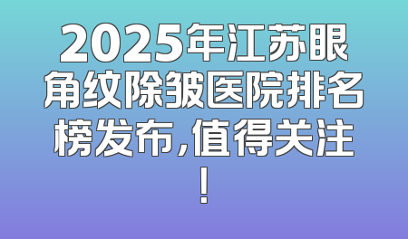 2025年江苏眼角纹除皱医院排名榜发布，值得关注！