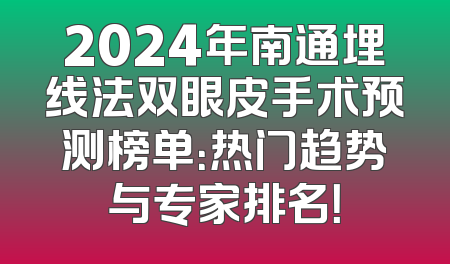2024年南通埋线法双眼皮手术预测榜单：热门趋势与专家排名！