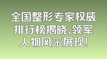 全国整形专家权威排行榜揭晓，领军人物风采展现！
