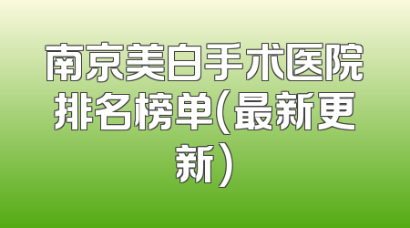 南京美白手术医院排名榜单（最新更新）
