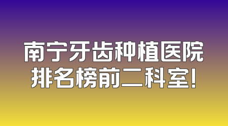 南宁牙齿种植医院排名榜前二科室!