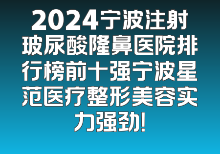 2024宁波注射玻尿酸隆鼻医院排行榜前十强宁波星范医疗整形美容实力强劲！