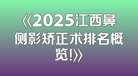 《2025江西鼻侧影矫正术排名概览！》