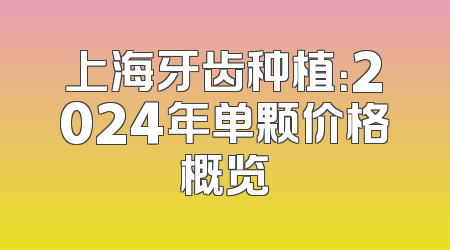 上海牙齿种植：2024年单颗价格概览