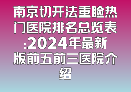 南京切开法重睑热门医院排名总览表：2024年最新版前五前三医院介绍