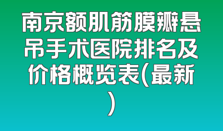 南京额肌筋膜瓣悬吊手术医院排名及价格概览表（最新）