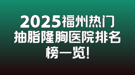 2025福州热门抽脂隆胸医院排名榜一览！