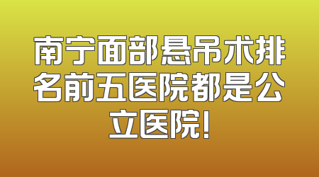 南宁面部悬吊术排名前五医院都是公立医院!