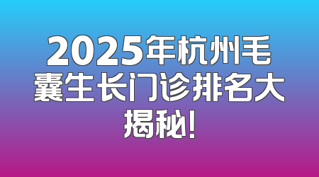 2025年杭州毛囊生长门诊排名大揭秘！