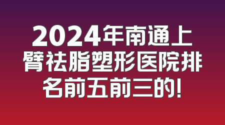 2024年南通上臂祛脂塑形医院排名前五前三的!