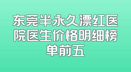 东莞半永久漂红医院医生价格明细榜单前五