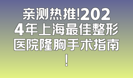 亲测热推！2024年上海最佳整形医院隆胸手术指南！
