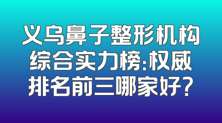 义乌鼻子整形机构综合实力榜：权威排名前三哪家好？