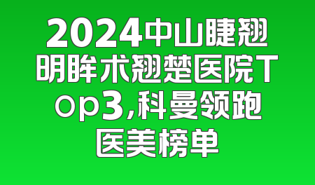 2024中山睫翘明眸术翘楚医院Top3，科曼领跑医美榜单