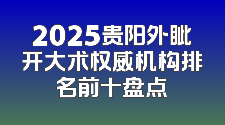 2025贵阳外眦开大术权威机构排名前十盘点
