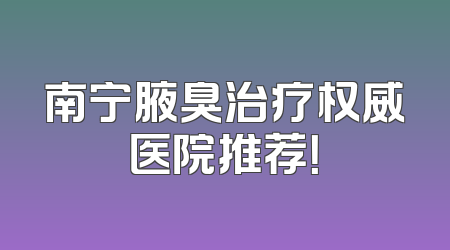 南宁腋臭治疗权威医院推荐！
