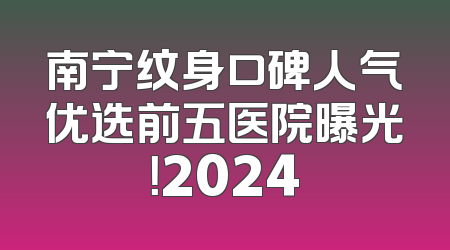 南宁纹身口碑人气优选前五医院曝光！2024