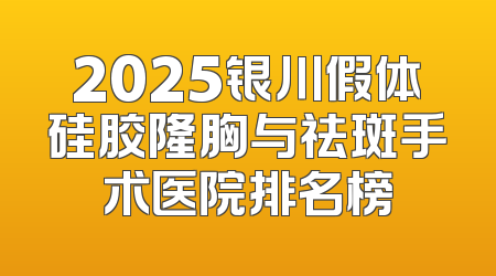 2025银川假体硅胶隆胸与祛斑手术医院排名榜