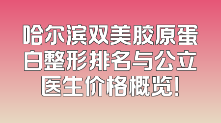哈尔滨双美胶原蛋白整形排名与公立医生价格概览！