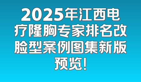 2025年江西电疗隆胸专家排名改脸型案例图集新版预览！