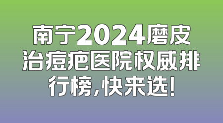 南宁2024磨皮治痘疤医院权威排行榜，快来选！