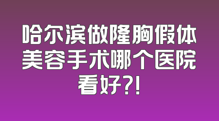 哈尔滨做隆胸假体美容手术哪个医院看好？!
